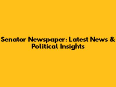 Senator Newspaper: Latest News & Political Insights