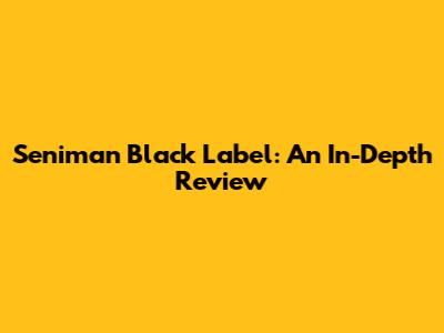 Seniman Black Label: An In-Depth Review