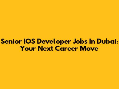 Senior IOS Developer Jobs In Dubai: Your Next Career Move