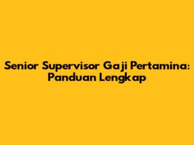 Senior Supervisor Gaji Pertamina: Panduan Lengkap