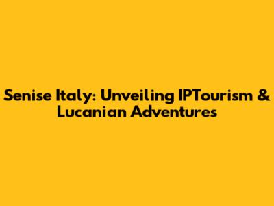 Senise Italy: Unveiling IPTourism & Lucanian Adventures