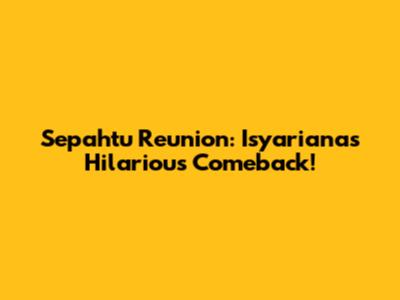 Sepahtu Reunion: Isyariana's Hilarious Comeback!
