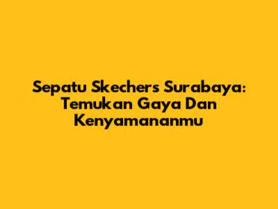 Sepatu Skechers Surabaya: Temukan Gaya Dan Kenyamananmu