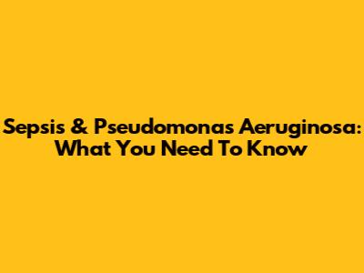 Sepsis & Pseudomonas Aeruginosa: What You Need To Know