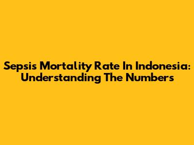 Sepsis Mortality Rate In Indonesia: Understanding The Numbers