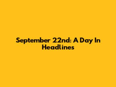 September 22nd: A Day In Headlines