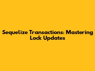 Sequelize Transactions: Mastering Lock Updates