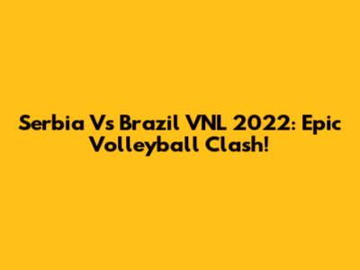Serbia Vs Brazil VNL 2022: Epic Volleyball Clash!