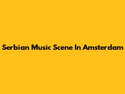 Serbian Music Scene In Amsterdam