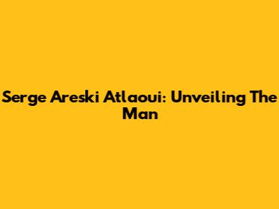 Serge Areski Atlaoui: Unveiling The Man
