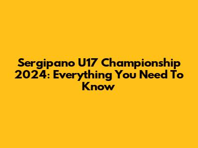 Sergipano U17 Championship 2024: Everything You Need To Know