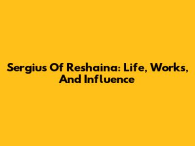Sergius Of Reshaina: Life, Works, And Influence