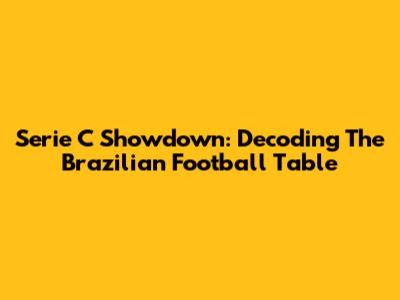 Serie C Showdown: Decoding The Brazilian Football Table