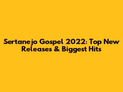 Sertanejo Gospel 2022: Top New Releases & Biggest Hits