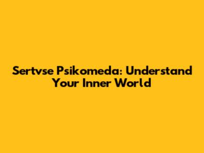 Sertvse Psikomeda: Understand Your Inner World