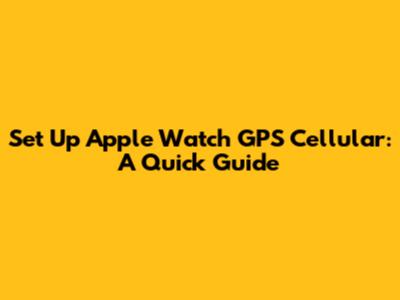 Set Up Apple Watch GPS Cellular: A Quick Guide