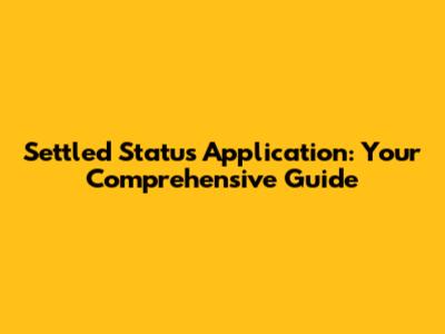 Settled Status Application: Your Comprehensive Guide