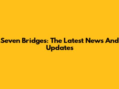 Seven Bridges: The Latest News And Updates
