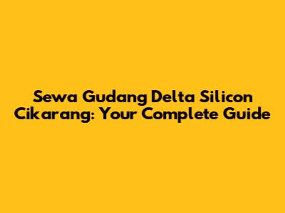 Sewa Gudang Delta Silicon Cikarang: Your Complete Guide