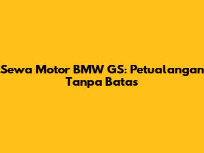 Sewa Motor BMW GS: Petualangan Tanpa Batas