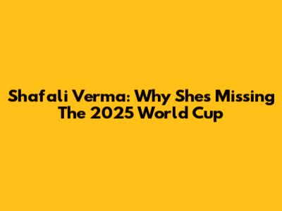 Shafali Verma: Why She's Missing The 2025 World Cup