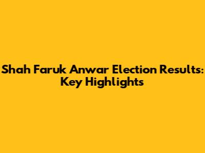 Shah Faruk Anwar Election Results: Key Highlights