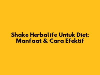 Shake Herbalife Untuk Diet: Manfaat & Cara Efektif