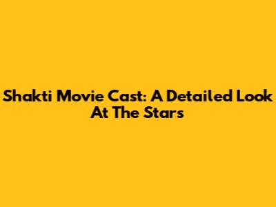 Shakti Movie Cast: A Detailed Look At The Stars