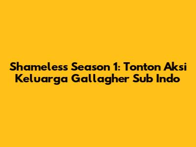 Shameless Season 1: Tonton Aksi Keluarga Gallagher Sub Indo