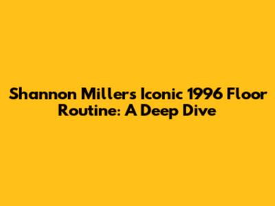 Shannon Miller's Iconic 1996 Floor Routine: A Deep Dive