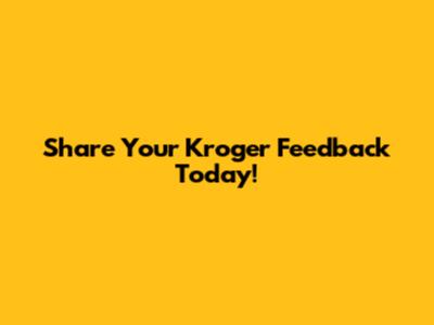 Share Your Kroger Feedback Today!