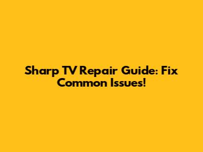 Sharp TV Repair Guide: Fix Common Issues!