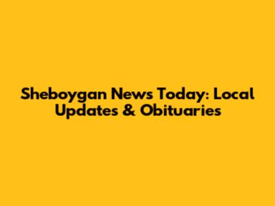 Sheboygan News Today: Local Updates & Obituaries