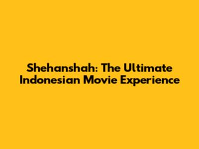 Shehanshah: The Ultimate Indonesian Movie Experience