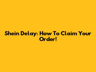 Shein Delay: How To Claim Your Order!