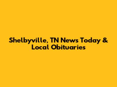 Shelbyville, TN News Today & Local Obituaries