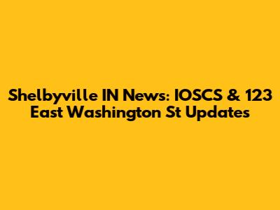 Shelbyville IN News: IOSCS & 123 East Washington St Updates
