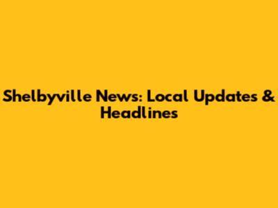 Shelbyville News: Local Updates & Headlines