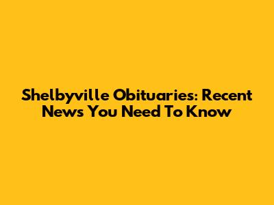 Shelbyville Obituaries: Recent News You Need To Know