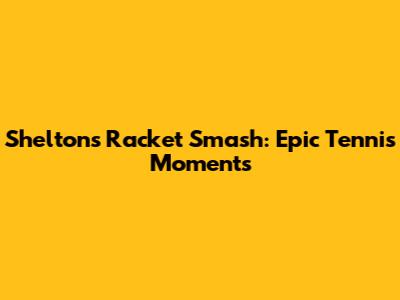 Shelton's Racket Smash: Epic Tennis Moments