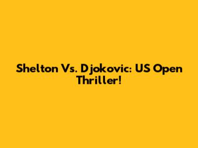Shelton Vs. Djokovic: US Open Thriller!