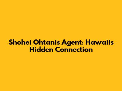 Shohei Ohtani's Agent: Hawaii's Hidden Connection