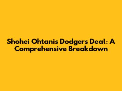 Shohei Ohtani's Dodgers Deal: A Comprehensive Breakdown