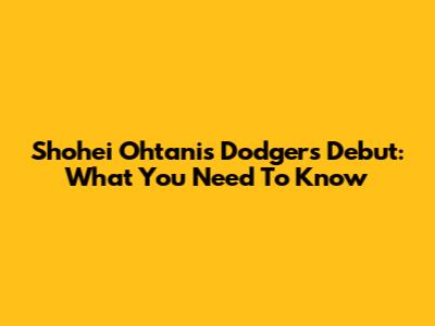 Shohei Ohtani's Dodgers Debut: What You Need To Know