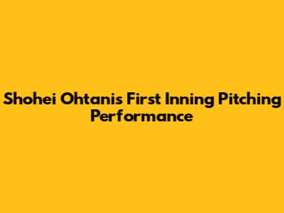 Shohei Ohtani's First Inning Pitching Performance
