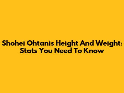 Shohei Ohtani's Height And Weight: Stats You Need To Know