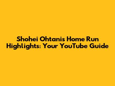 Shohei Ohtani's Home Run Highlights: Your YouTube Guide