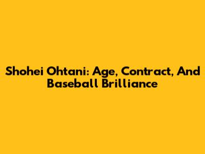 Shohei Ohtani: Age, Contract, And Baseball Brilliance