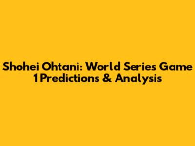 Shohei Ohtani: World Series Game 1 Predictions & Analysis