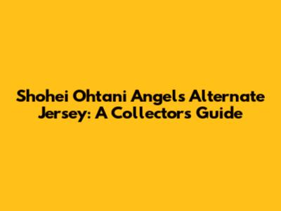 Shohei Ohtani Angels Alternate Jersey: A Collector's Guide